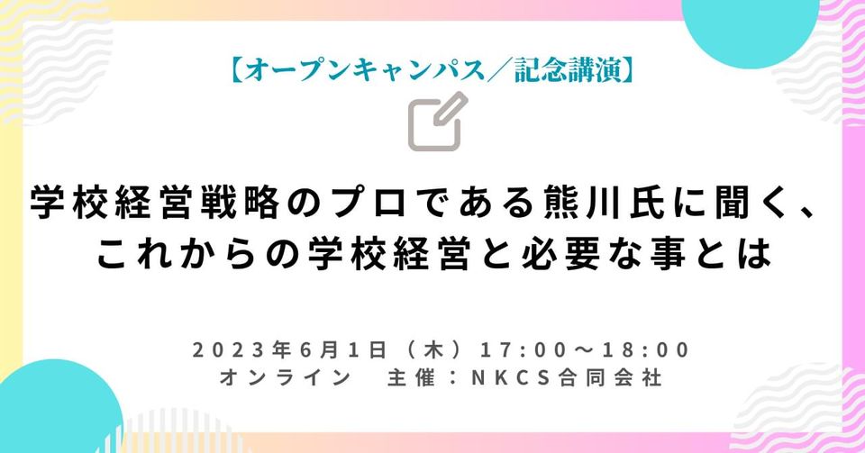 2023年6月1日木曜日 17:00〜18:00【オープンキャンパス／記念講演】学校経営戦略のプロである熊川氏に聞く、これからの学校経営と必要な事とはを開催します