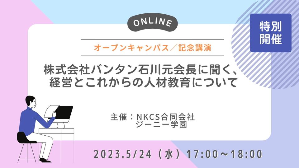 2023年5月24日水曜日 17:00〜18:00【オープンキャンパス／記念講演】株式会社バンタン石川元会長に聞く、経営とこれからの人材教育についてを開催します