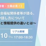 2023年8月10日木曜日 17:00〜18:30【経営者・士業必見！】弁護士・社会福祉関係者等が語る、傾聴や話し方について～アドバイスと情報提供の違いとは～