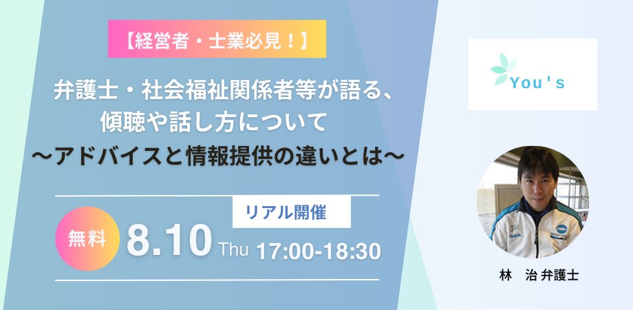 2023年8月10日木曜日 17:00〜18:30【経営者・士業必見！】弁護士・社会福祉関係者等が語る、傾聴や話し方について～アドバイスと情報提供の違いとは～