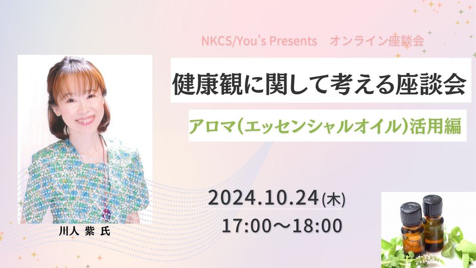 健康観に関して考える座談会～アロマ(エッセンシャルオイル)活用編～ 2024年10月24日木曜日　17:00～18:00